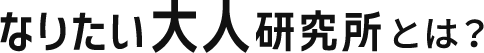 なりたい大人研究所とは？